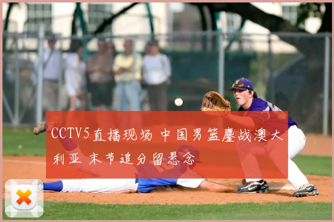 CCTV5直播现场 中国男篮鏖战澳大利亚 末节追分留悬念