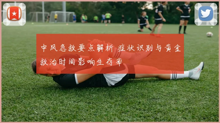 中风急救要点解析 症状识别与黄金救治时间影响生存率
