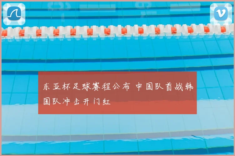 东亚杯足球赛程公布 中国队首战韩国队冲击开门红