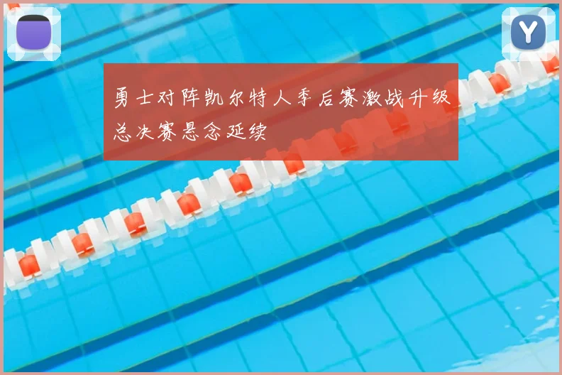 勇士对阵凯尔特人季后赛激战升级总决赛悬念延续