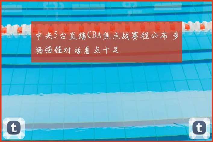 中央5台直播CBA焦点战赛程公布 多场强强对话看点十足