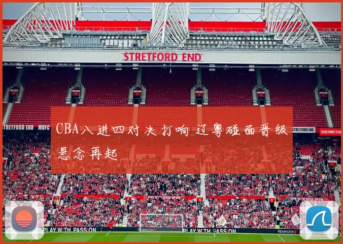 CBA八进四对决打响 辽粤碰面晋级悬念再起