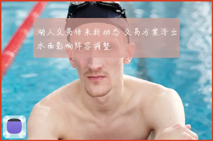 湖人交易传来新动态 交易方案浮出水面影响阵容调整