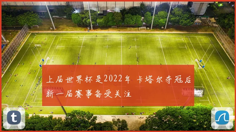上届世界杯是2022年 卡塔尔夺冠后新一届赛事备受关注
