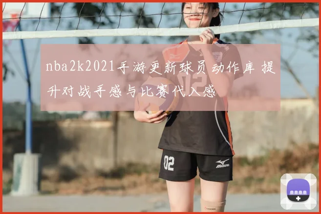nba2k2021手游更新球员动作库 提升对战手感与比赛代入感