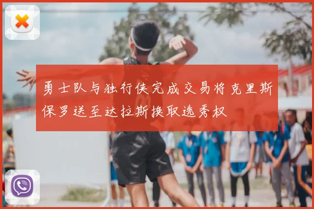 勇士队与独行侠完成交易将克里斯保罗送至达拉斯换取选秀权