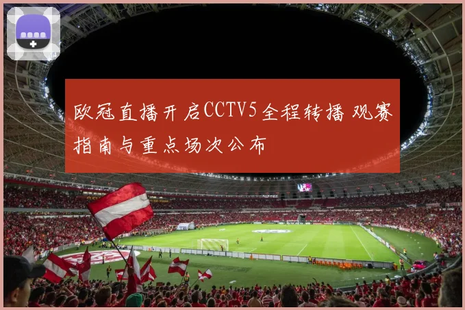欧冠直播开启CCTV5全程转播 观赛指南与重点场次公布