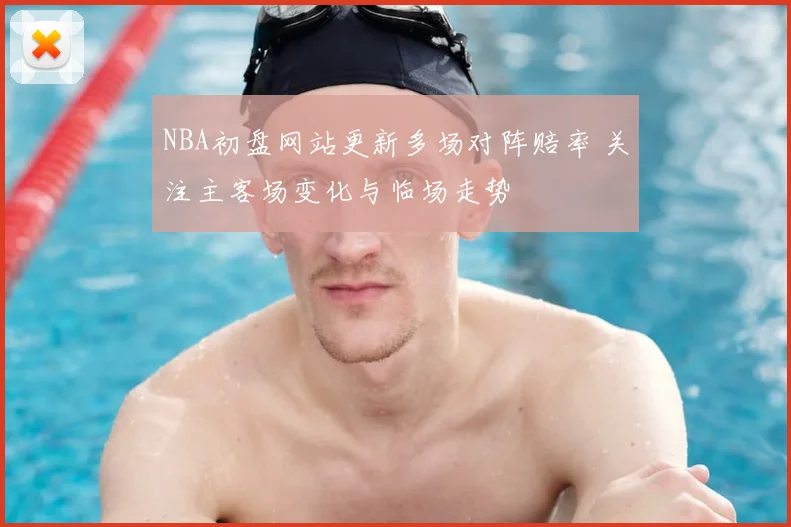 NBA初盘网站更新多场对阵赔率 关注主客场变化与临场走势