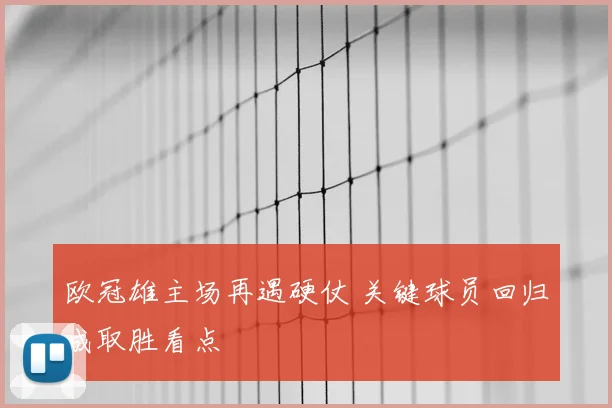 欧冠雄主场再遇硬仗 关键球员回归成取胜看点