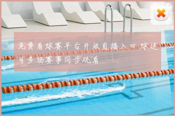 免费看球赛平台开放直播入口 球迷可多场赛事同步观看