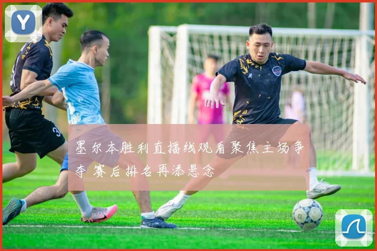 墨尔本胜利直播线观看聚焦主场争夺 赛后排名再添悬念