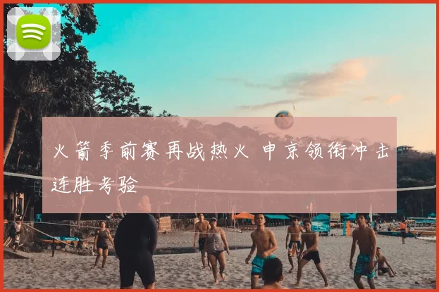 火箭季前赛再战热火 申京领衔冲击连胜考验