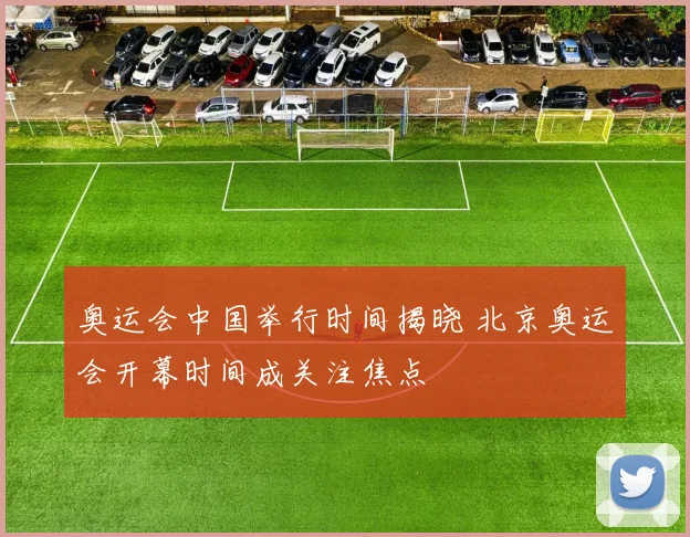 奥运会中国举行时间揭晓 北京奥运会开幕时间成关注焦点