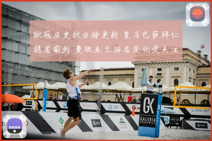 欧冠历史积分榜更新 皇马巴萨拜仁稳居前列 曼联米兰排名变化受关注