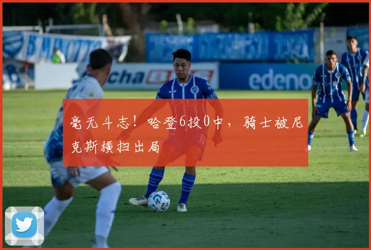 毫无斗志！哈登6投0中，骑士被尼克斯横扫出局