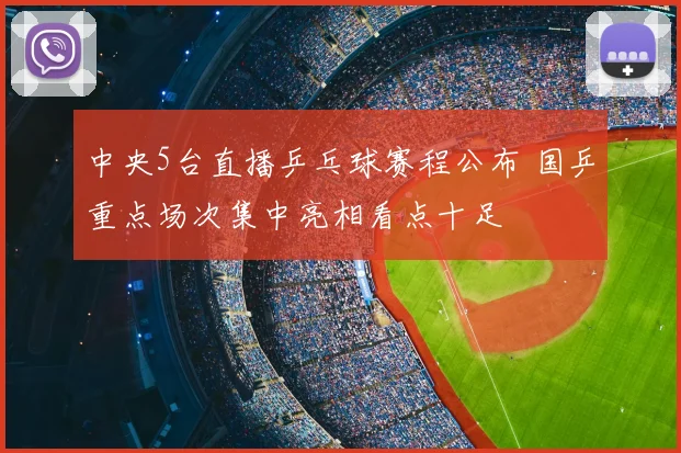 中央5台直播乒乓球赛程公布 国乒重点场次集中亮相看点十足