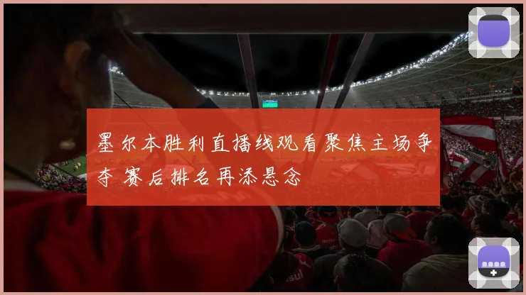 墨尔本胜利直播线观看聚焦主场争夺 赛后排名再添悬念