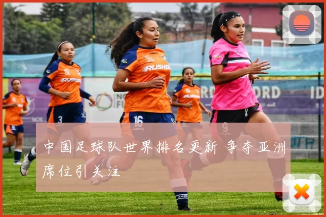 中国足球队世界排名更新 争夺亚洲席位引关注