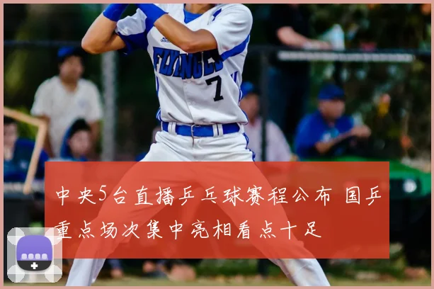 中央5台直播乒乓球赛程公布 国乒重点场次集中亮相看点十足