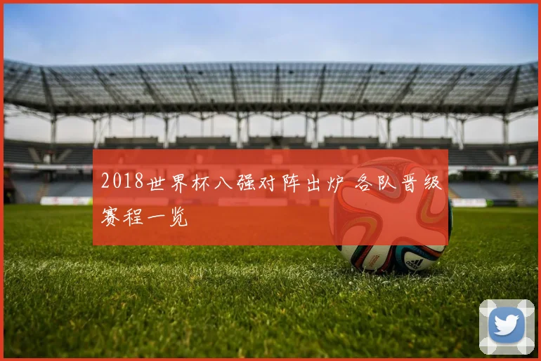 2018世界杯八强对阵出炉 各队晋级赛程一览