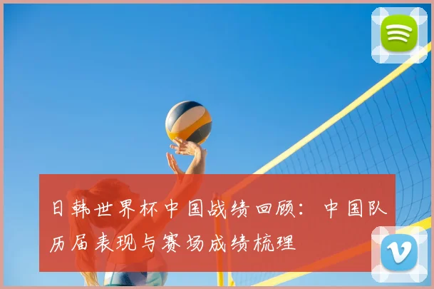 日韩世界杯中国战绩回顾:中国队历届表现与赛场成绩梳理