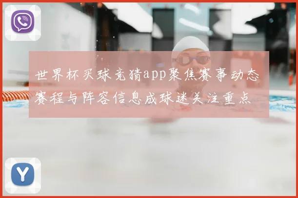 世界杯买球竞猜app聚焦赛事动态 赛程与阵容信息成球迷关注重点