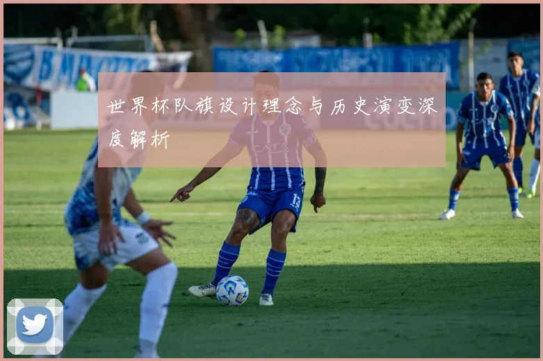世界杯队旗设计理念与历史演变深度解析