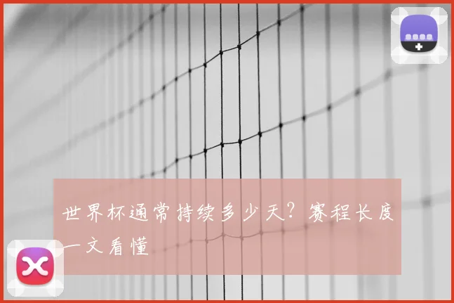 世界杯通常持续多少天?赛程长度一文看懂