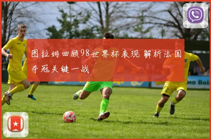图拉姆回顾98世界杯表现 解析法国夺冠关键一战