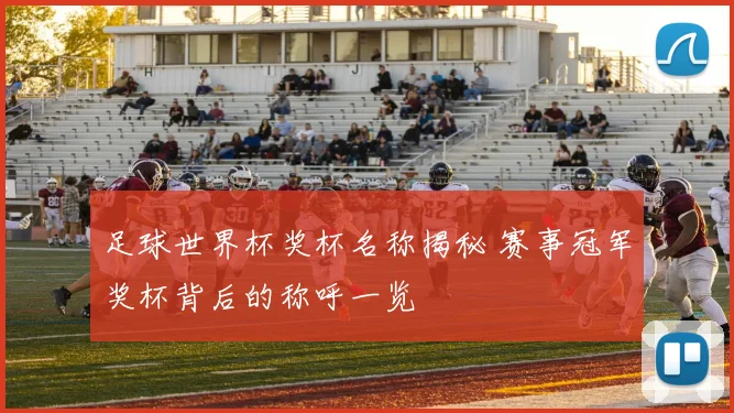 足球世界杯奖杯名称揭秘 赛事冠军奖杯背后的称呼一览