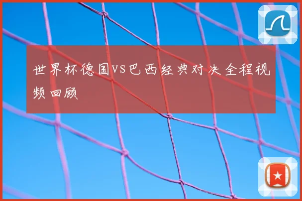 世界杯德国vs巴西经典对决全程视频回顾